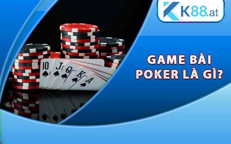 Poker Là Gì? Hướng dẫn chơi Poker cơ bản và chiến thắng 6 Game bài Poker là gì?