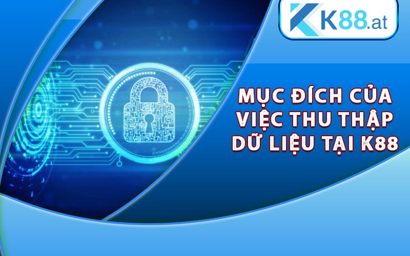 Chính Sách Bảo Mật K88 An Toàn Tuyệt Đối Cho Khách Hàng 6 Mục đích của việc thu thập dữ liệu tại K88