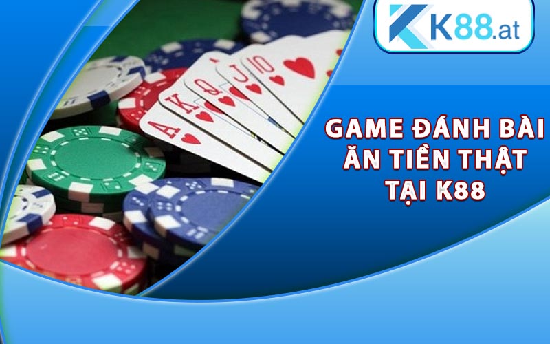 Game Đánh Bài Ăn Tiền Thật Cùng Phần Thưởng Hấp Dẫn 9 Game đánh bài ăn tiền thật tại K88
