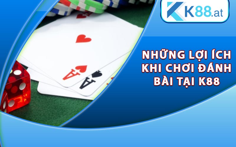 Game Đánh Bài Ăn Tiền Thật Cùng Phần Thưởng Hấp Dẫn 8 Những lợi ích khi chơi đánh bài tại nhà cái K88